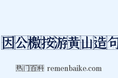 因公檄按游黄山造句是什么意思的图片